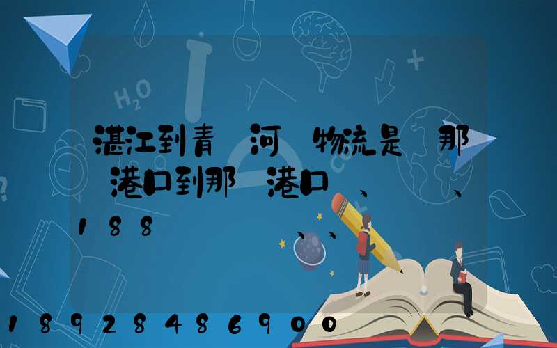 湛江到青島河運物流是從那個港口到那個港口、、188、、、1414、、8284...